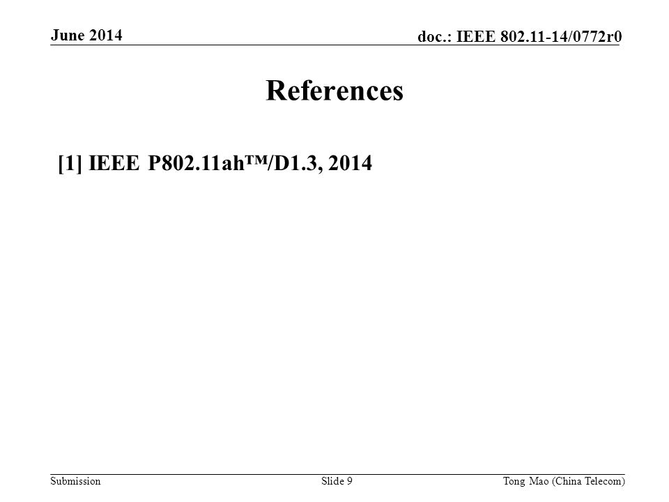 Submission doc.: IEEE /0772r0 June 2014 Slide 9 References [1] IEEE P802.11ah™/D1.3, 2014 Tong Mao (China Telecom)