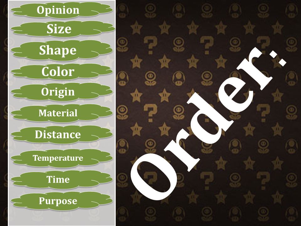 Opinion Size Shape Color Origin Material Distance Temperature Time Purpose Order :