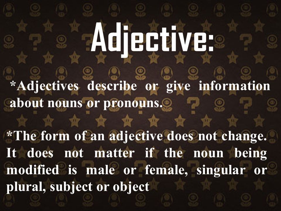 Adjective: *Adjectives describe or give information about nouns or pronouns.