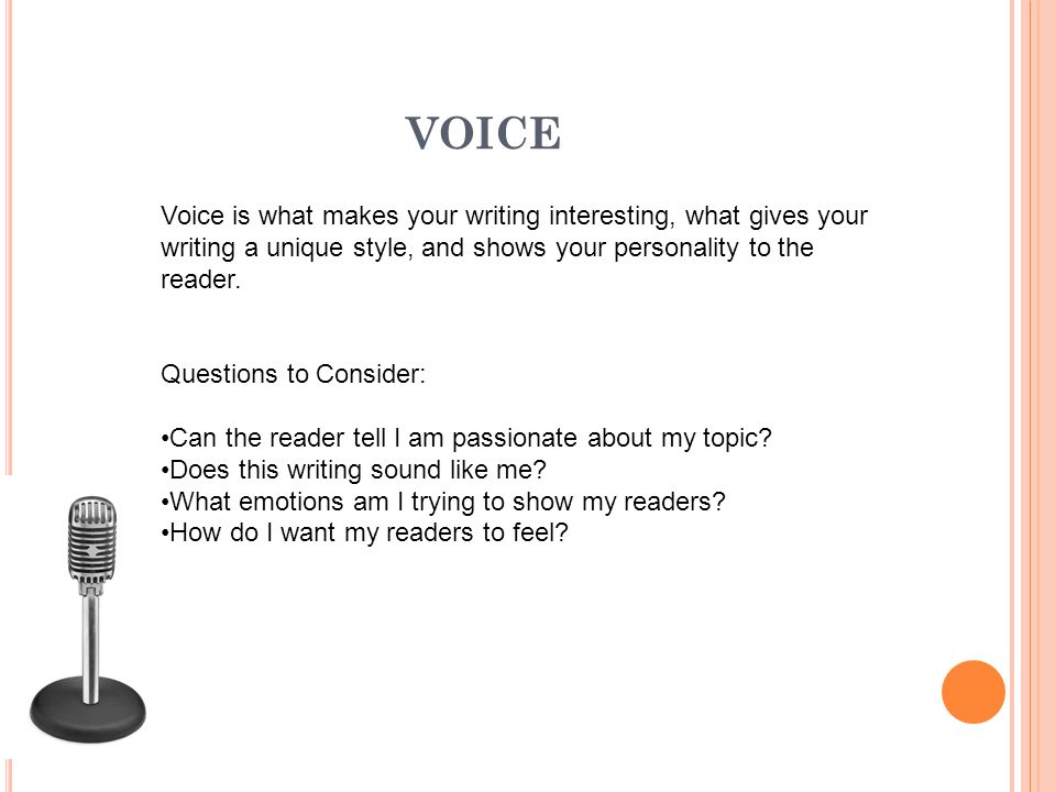 VOICE Voice is what makes your writing interesting, what gives your writing a unique style, and shows your personality to the reader.