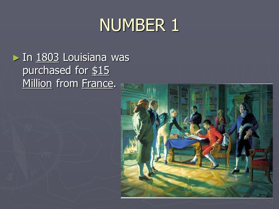 NUMBER 1 ► In 1803 Louisiana was purchased for $15 Million from France.