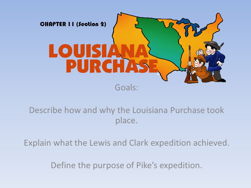 Goals: Describe how and why the Louisiana Purchase took place.