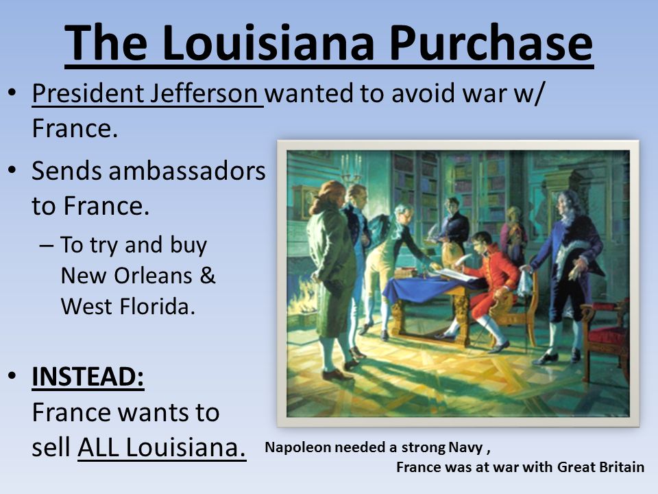 The Louisiana Purchase President Jefferson wanted to avoid war w/ France.