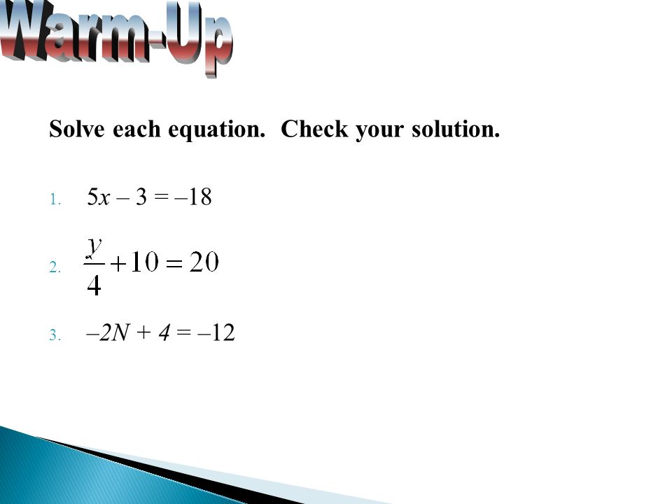 Solve each equation. Check your solution. 1. 5x – 3 = –18 2. ` 3. –2N + 4 = –12