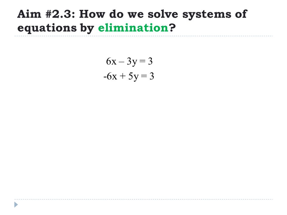 Aim #2.3: How do we solve systems of equations by elimination 6x – 3y = 3 -6x + 5y = 3