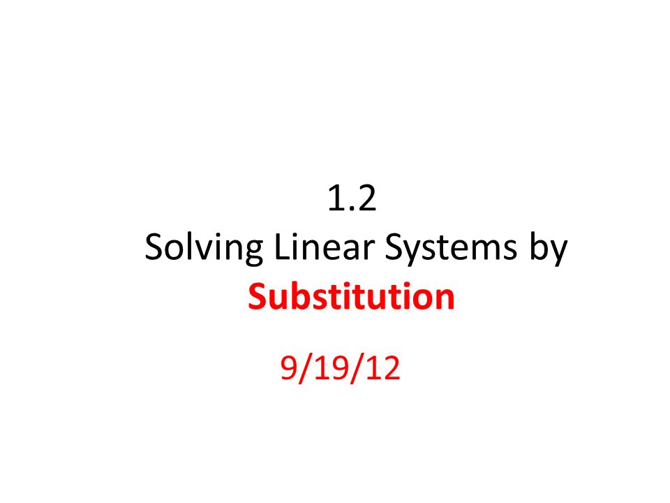 1.2 Solving Linear Systems by Substitution 9/19/12