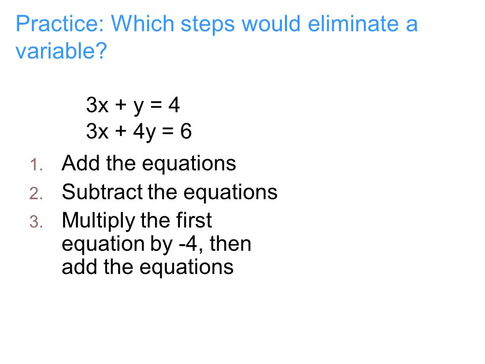 Practice: Which steps would eliminate a variable. 3x + y = 4 3x + 4y = 6 1.