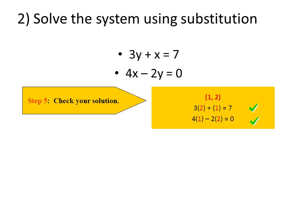 2) Solve the system using substitution 3y + x = 7 4x – 2y = 0 Step 5: Check your solution.