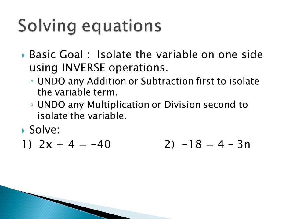  Basic Goal : Isolate the variable on one side using INVERSE operations.