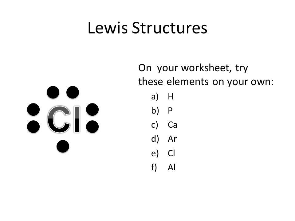 Lewis Structures On your worksheet, try these elements on your own: a)H b)P c)Ca d)Ar e)Cl f)Al