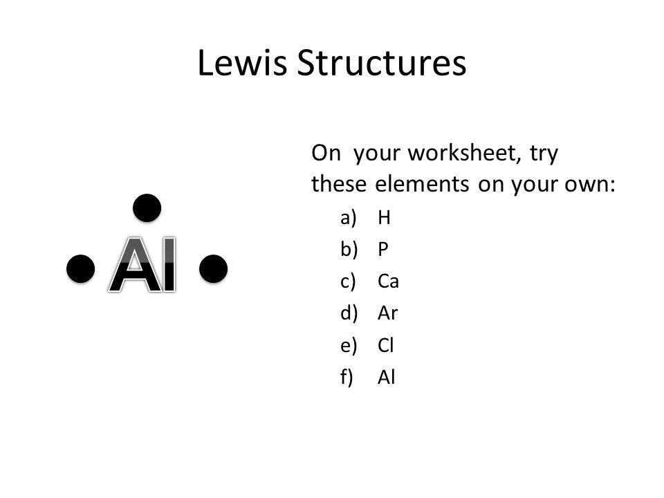 Lewis Structures On your worksheet, try these elements on your own: a)H b)P c)Ca d)Ar e)Cl f)Al