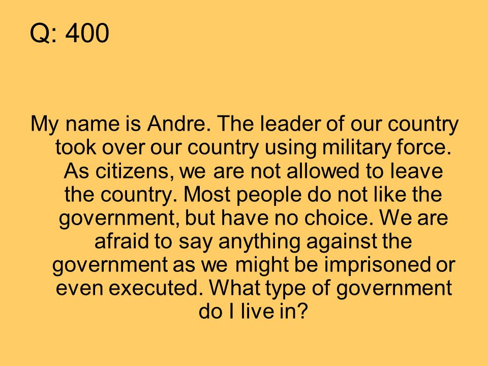 Q: 400 My name is Andre. The leader of our country took over our country using military force.