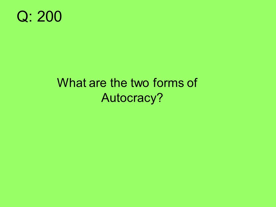 Q: 200 What are the two forms of Autocracy