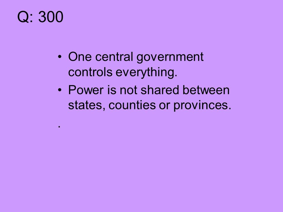 Q: 300 One central government controls everything.