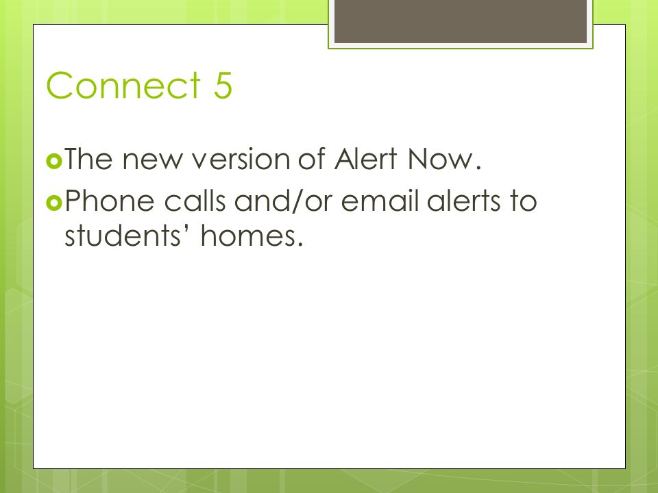 Connect 5  The new version of Alert Now.  Phone calls and/or  alerts to students’ homes.