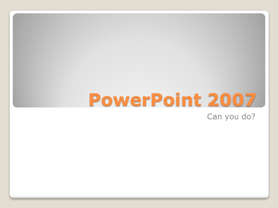 PowerPoint 2007 Can you do