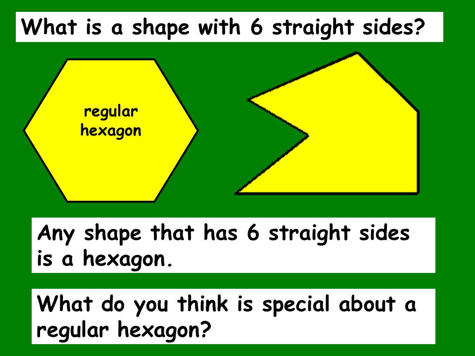 Any shape that has 6 straight sides is a hexagon.