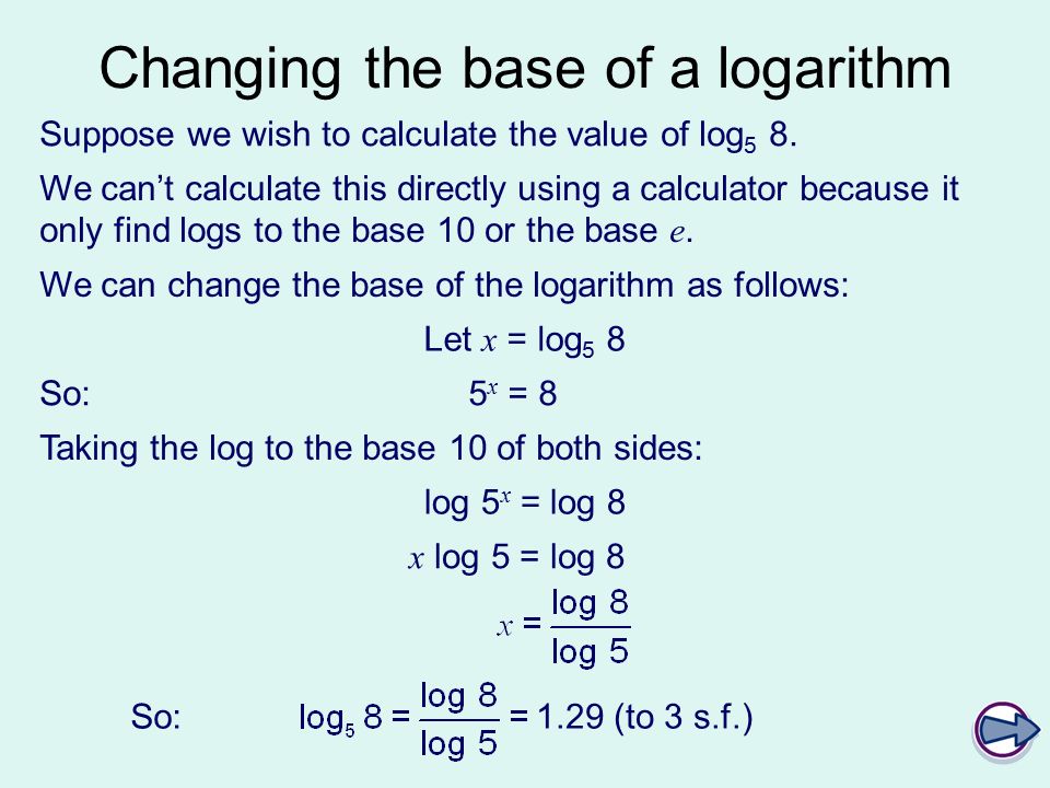 Changing the base of a logarithm Suppose we wish to calculate the value of log 5 8.