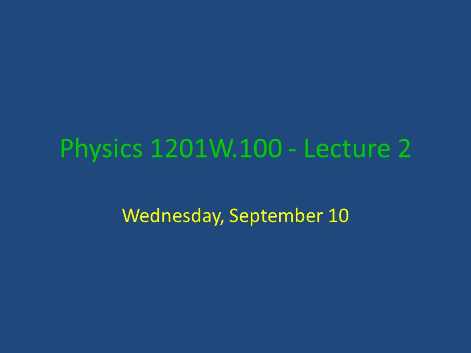 Physics 1201W Lecture 2 Wednesday, September 10