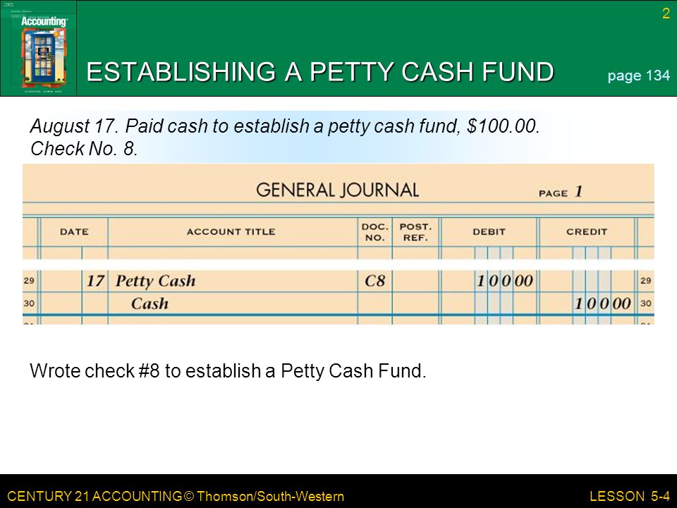 CENTURY 21 ACCOUNTING © Thomson/South-Western 2 LESSON 5-4 ESTABLISHING A PETTY CASH FUND page 134 August 17.