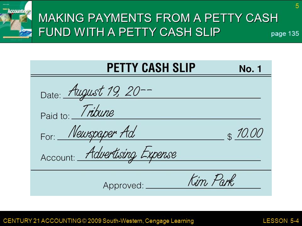 CENTURY 21 ACCOUNTING © 2009 South-Western, Cengage Learning 5 LESSON 5-4 MAKING PAYMENTS FROM A PETTY CASH FUND WITH A PETTY CASH SLIP page 135