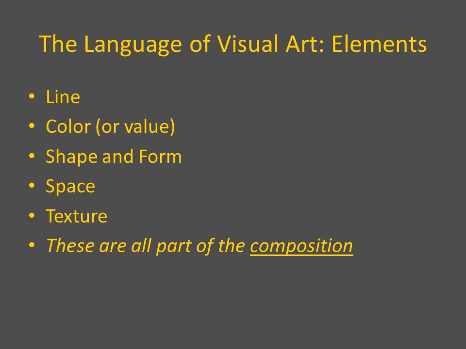 The Language of Visual Art: Elements Line Color (or value) Shape and Form Space Texture These are all part of the composition