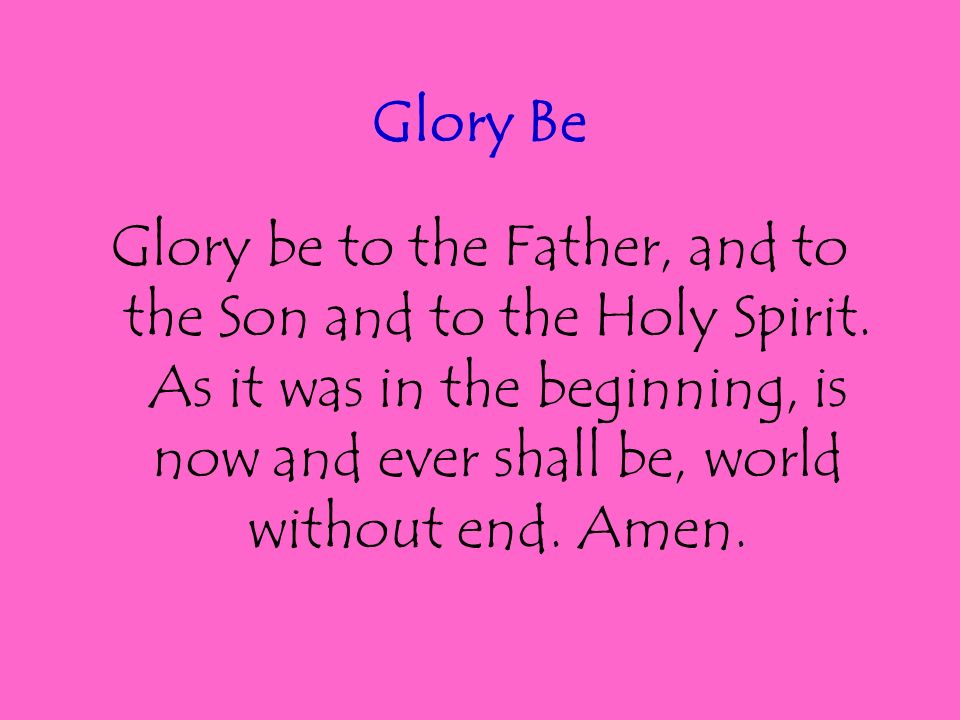Glory Be Glory be to the Father, and to the Son and to the Holy Spirit.