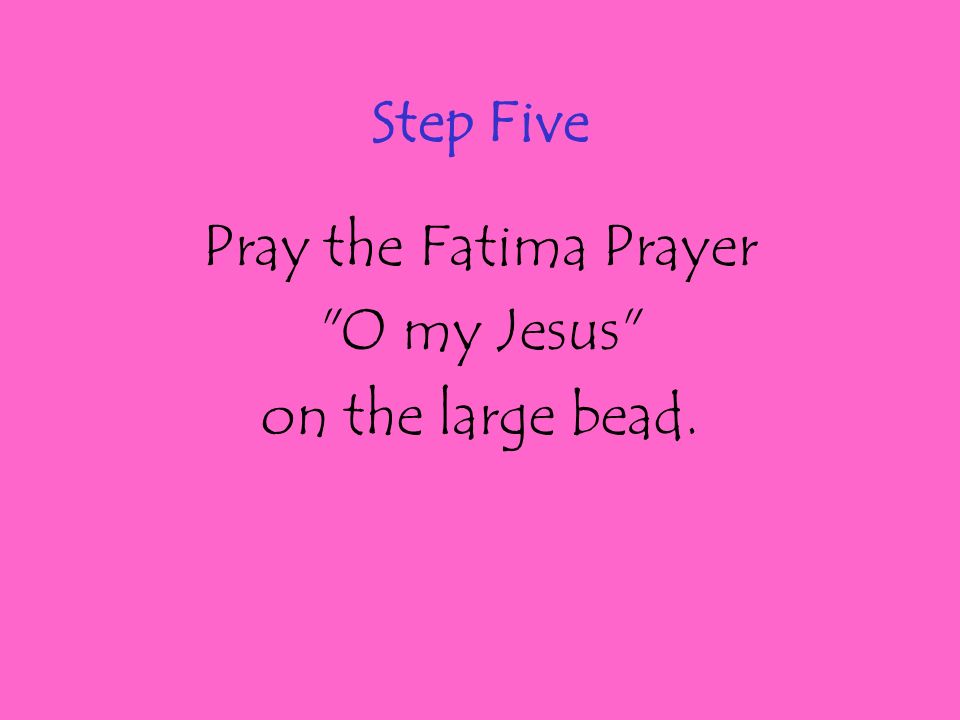 Step Five Pray the Fatima Prayer O my Jesus on the large bead.