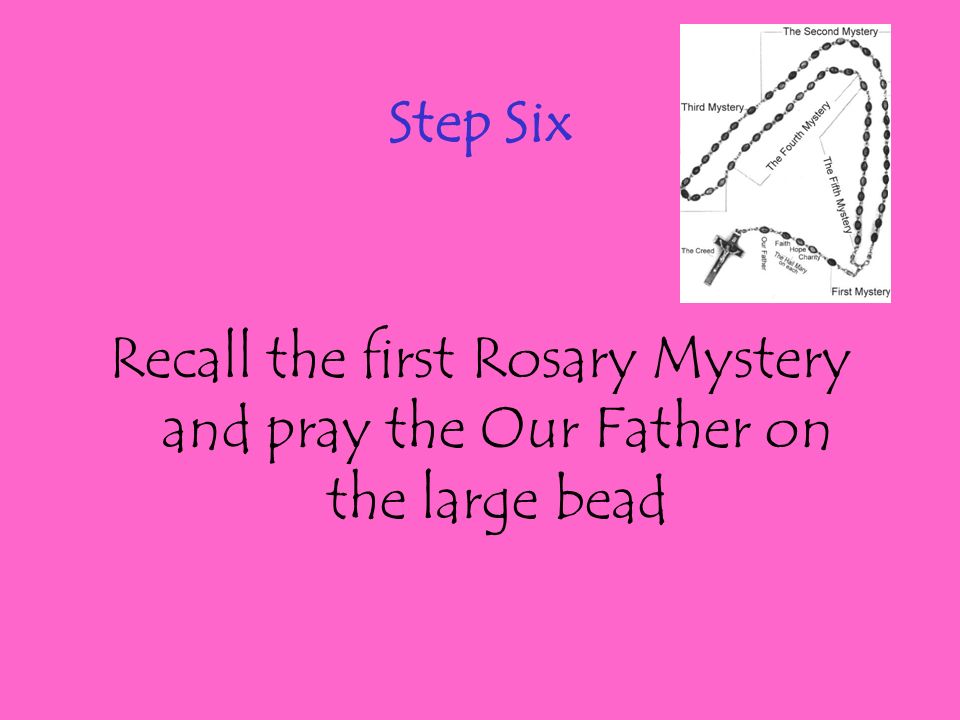 Step Six Recall the first Rosary Mystery and pray the Our Father on the large bead