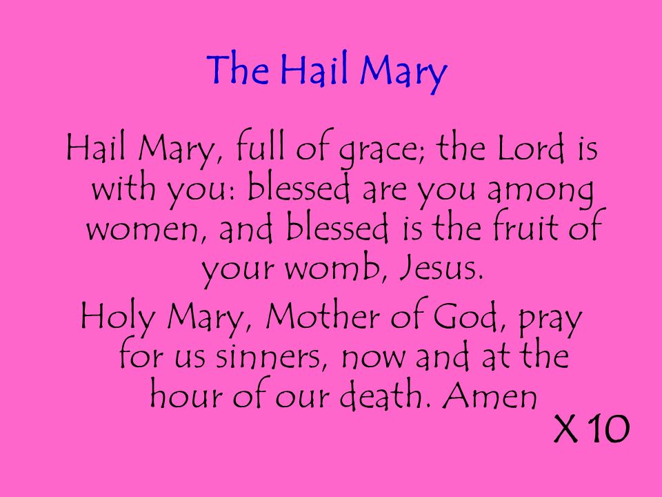 Hail Mary, full of grace; the Lord is with you: blessed are you among women, and blessed is the fruit of your womb, Jesus.