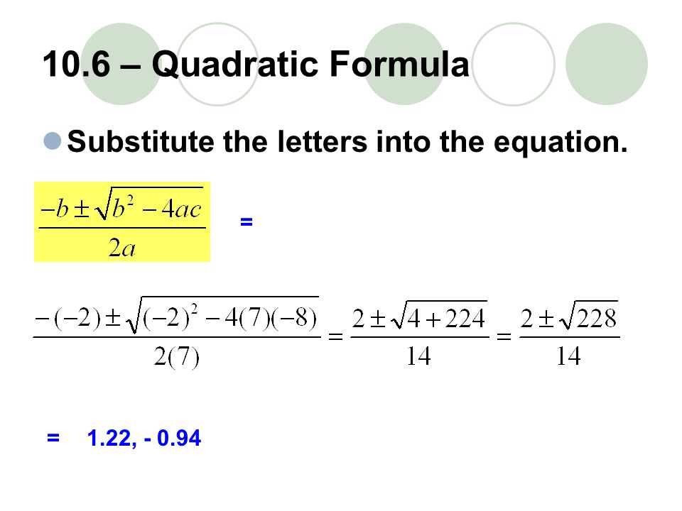 10.6 – Quadratic Formula Substitute the letters into the equation. = =1.22,