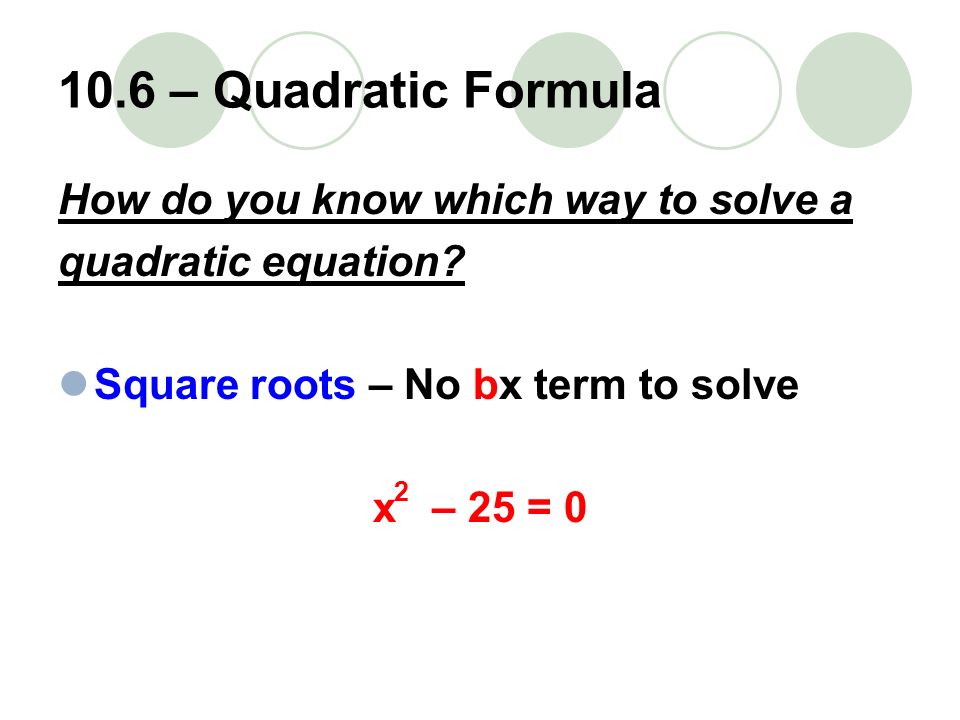 10.6 – Quadratic Formula How do you know which way to solve a quadratic equation.