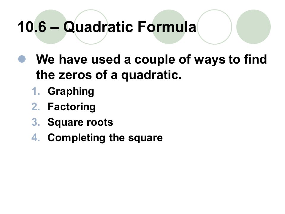 10.6 – Quadratic Formula We have used a couple of ways to find the zeros of a quadratic.