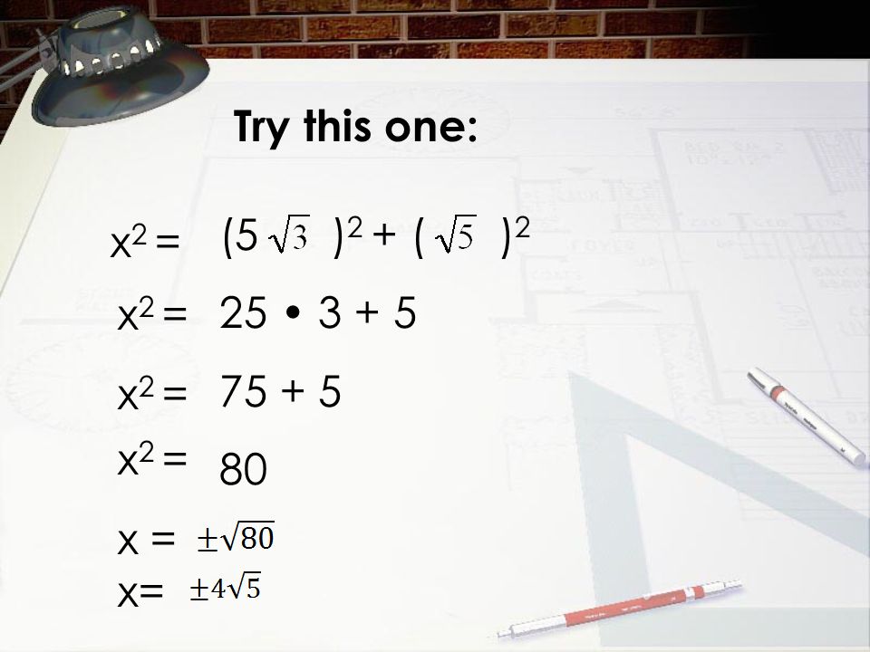Try this one: x 2 = (5 ) 2 + ( ) x 2 = x =