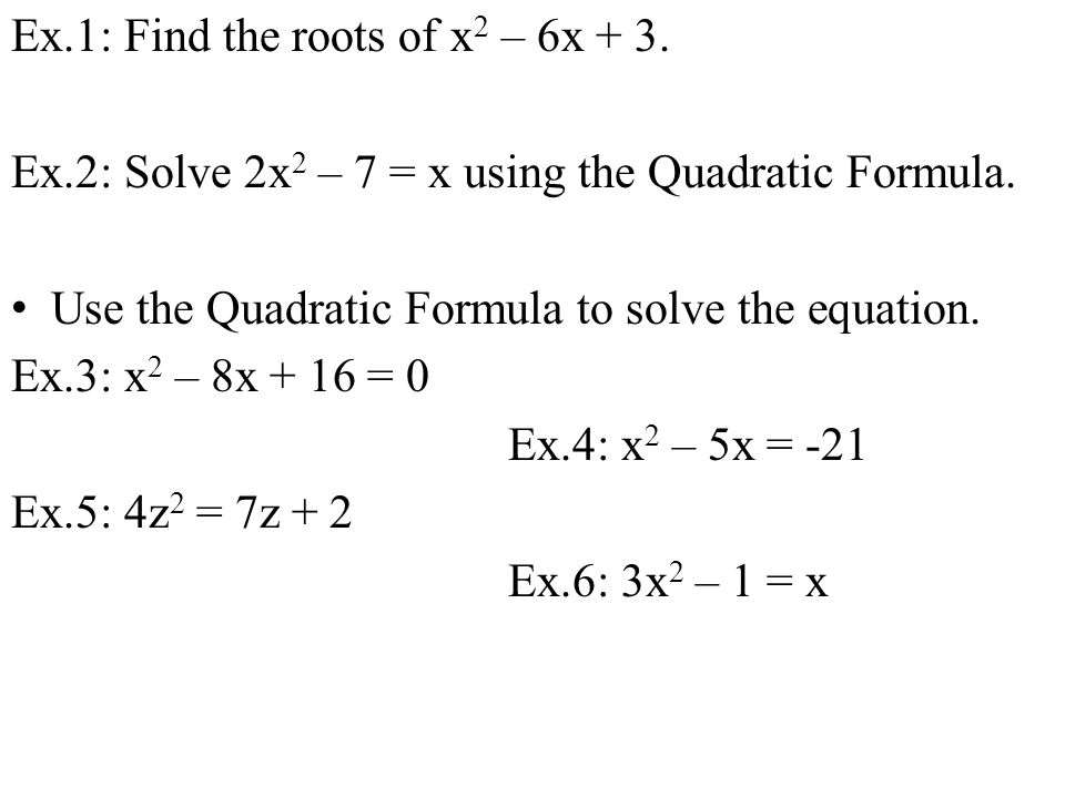 Ex.1: Find the roots of x 2 – 6x + 3. Ex.2: Solve 2x 2 – 7 = x using the Quadratic Formula.