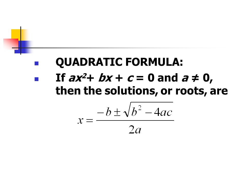 QUADRATIC FORMULA: If ax 2 + bx + c = 0 and a ≠ 0, then the solutions, or roots, are