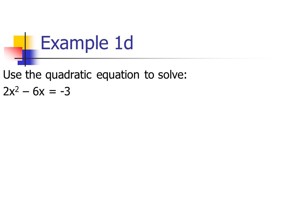 Example 1d Use the quadratic equation to solve: 2x 2 – 6x = -3