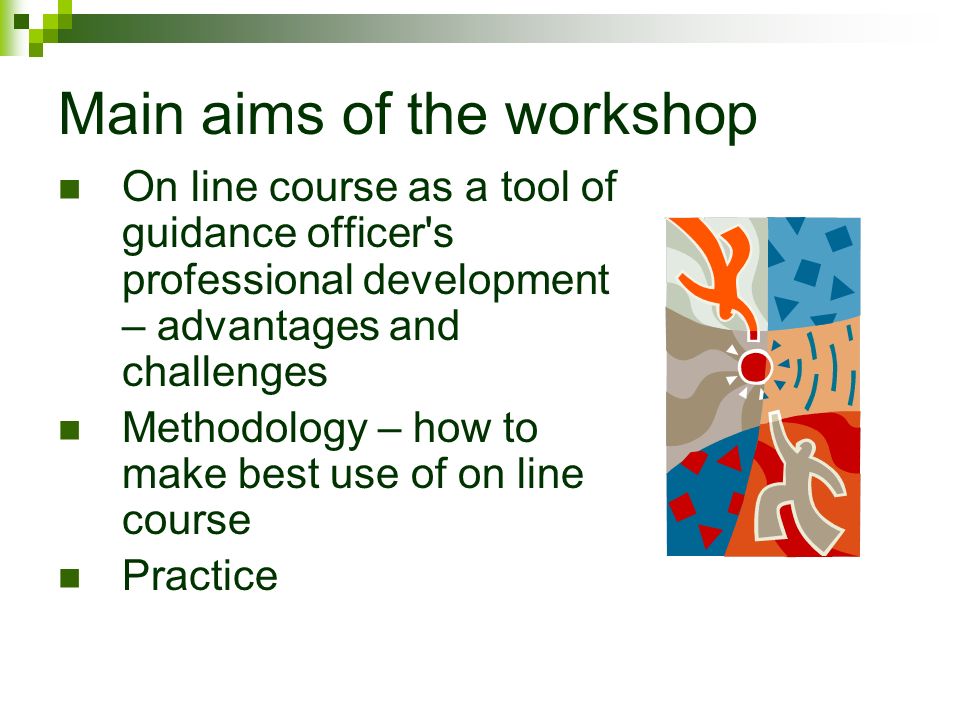 Main aims of the workshop On line course as a tool of guidance officer s professional development – advantages and challenges Methodology – how to make best use of on line course Practice