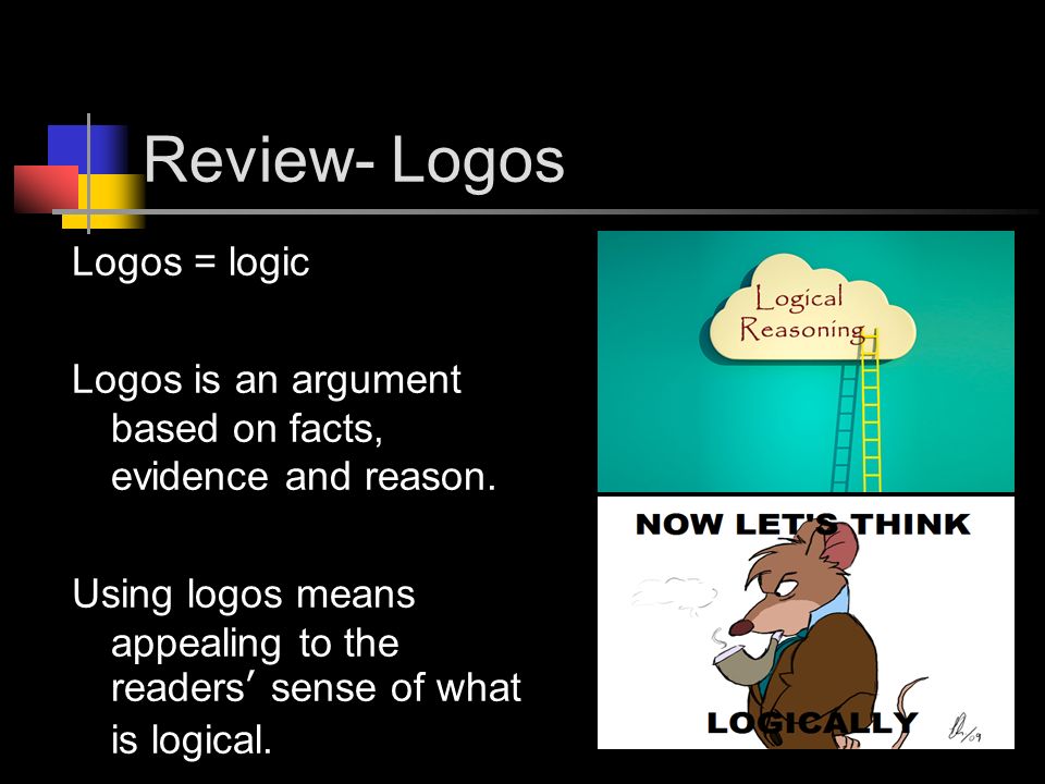 Review- Logos Logos = logic Logos is an argument based on facts, evidence and reason.