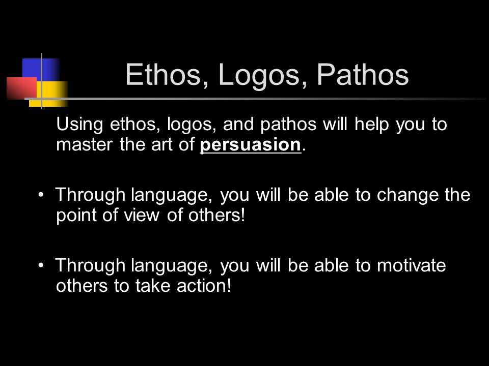 Ethos, Logos, Pathos Using ethos, logos, and pathos will help you to master the art of persuasion.
