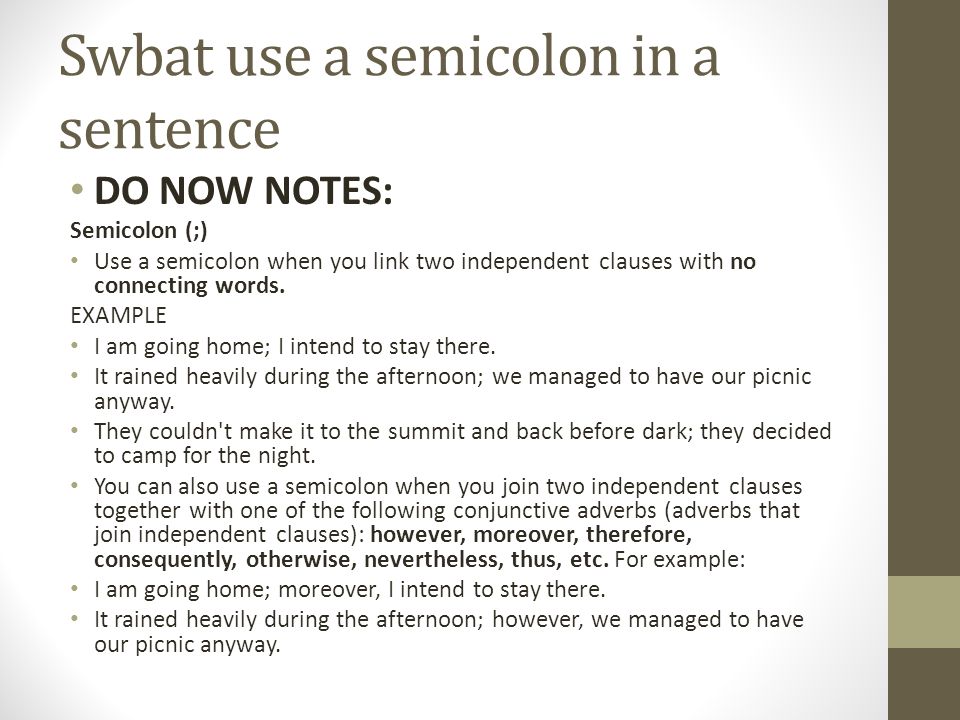 Swbat use a semicolon in a sentence DO NOW NOTES: Semicolon (;) Use a semicolon when you link two independent clauses with no connecting words.
