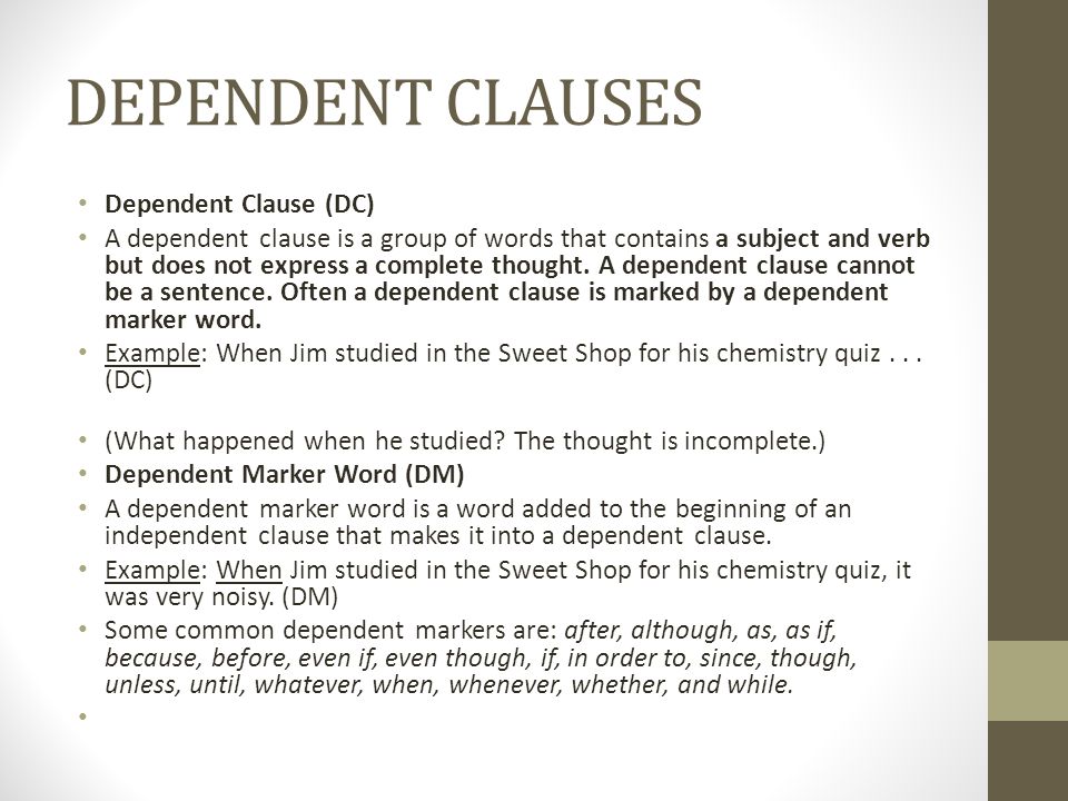 DEPENDENT CLAUSES Dependent Clause (DC) A dependent clause is a group of words that contains a subject and verb but does not express a complete thought.