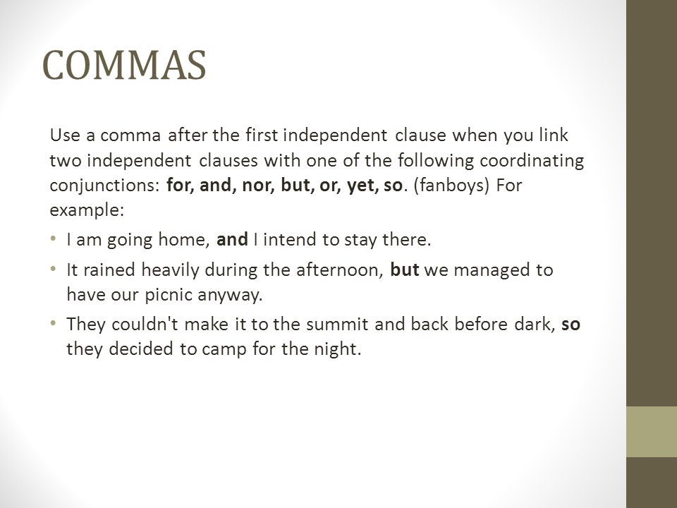 COMMAS Use a comma after the first independent clause when you link two independent clauses with one of the following coordinating conjunctions: for, and, nor, but, or, yet, so.