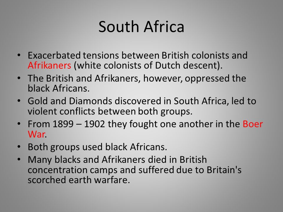 South Africa Exacerbated tensions between British colonists and Afrikaners (white colonists of Dutch descent).