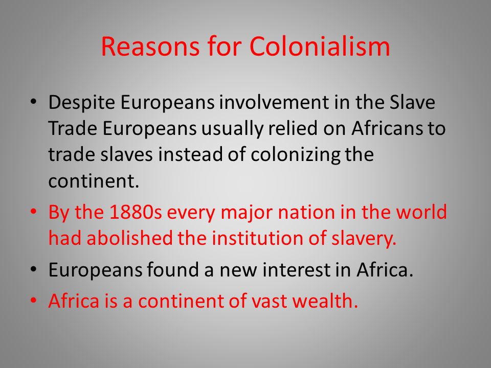 Reasons for Colonialism Despite Europeans involvement in the Slave Trade Europeans usually relied on Africans to trade slaves instead of colonizing the continent.