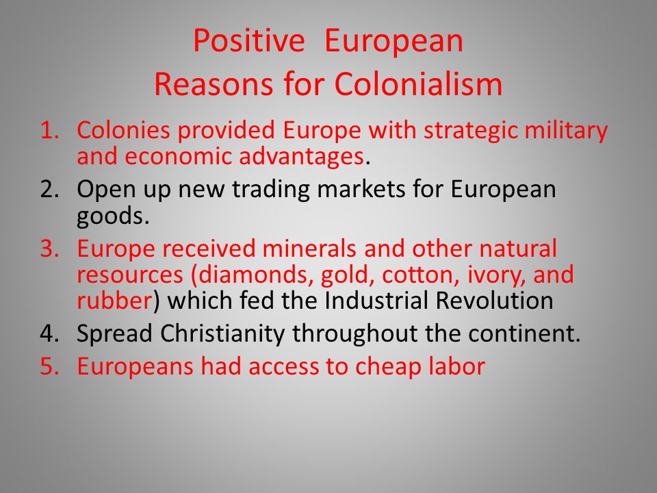 Positive European Reasons for Colonialism 1.Colonies provided Europe with strategic military and economic advantages.