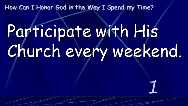 How Can I Honor God in the Way I Spend my Time 1 Participate with His Church every weekend.