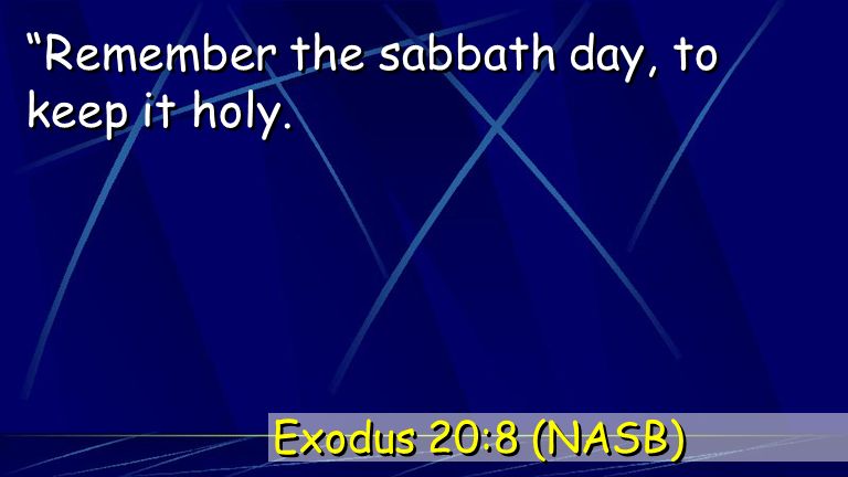 Remember the sabbath day, to keep it holy. Exodus 20:8 (NASB)