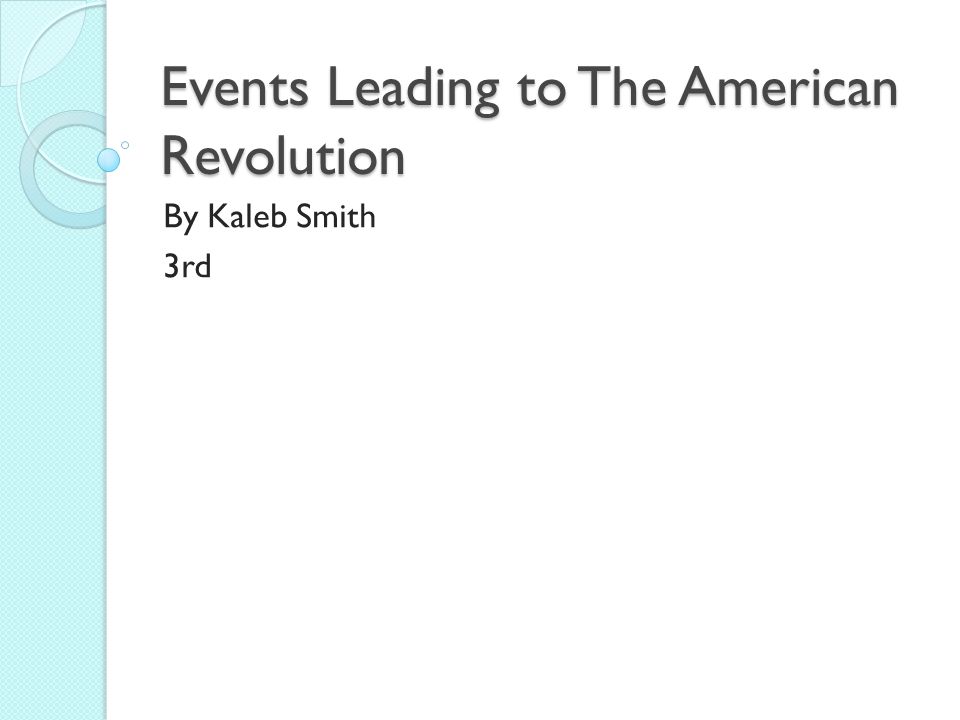 Events Leading to The American Revolution By Kaleb Smith 3rd