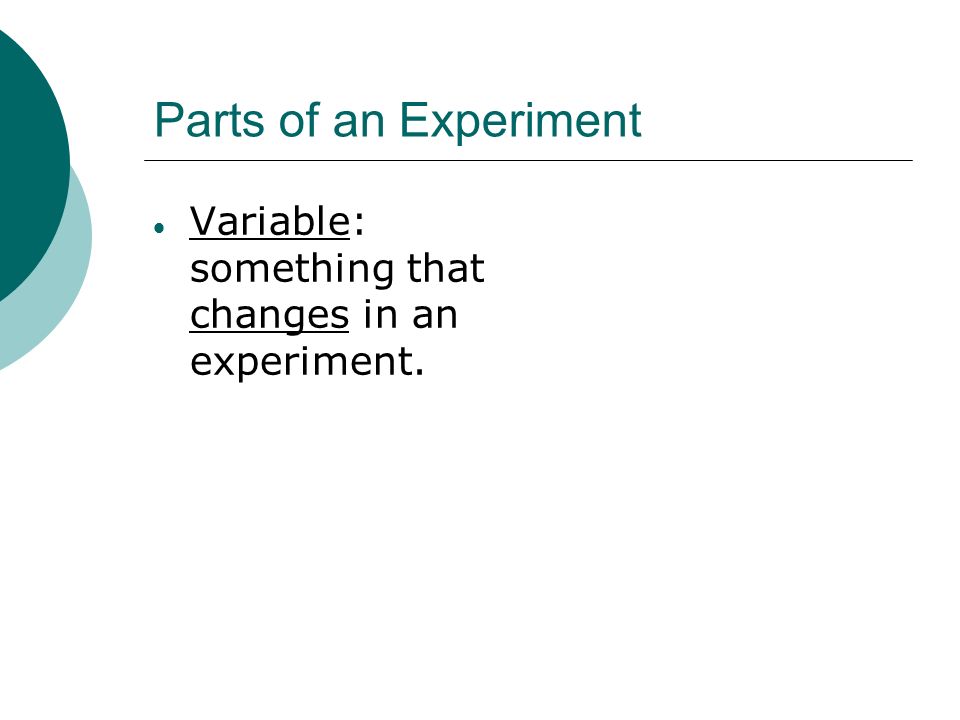Parts of an Experiment  Variable: something that changes in an experiment.